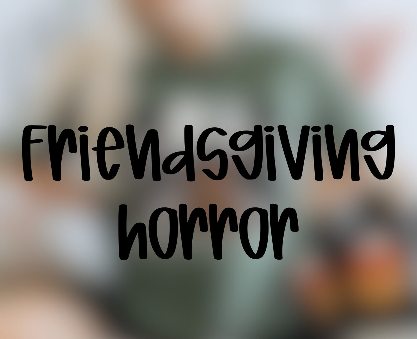 Friendsgiving Horror - Multiple Sizes